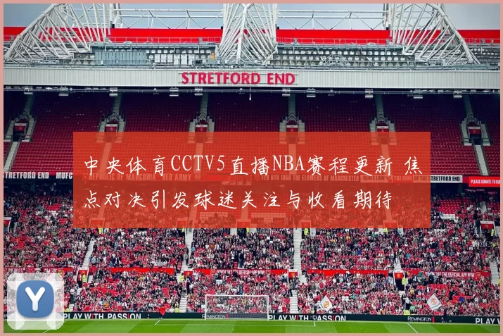 中央体育CCTV5直播NBA赛程更新 焦点对决引发球迷关注与收看期待