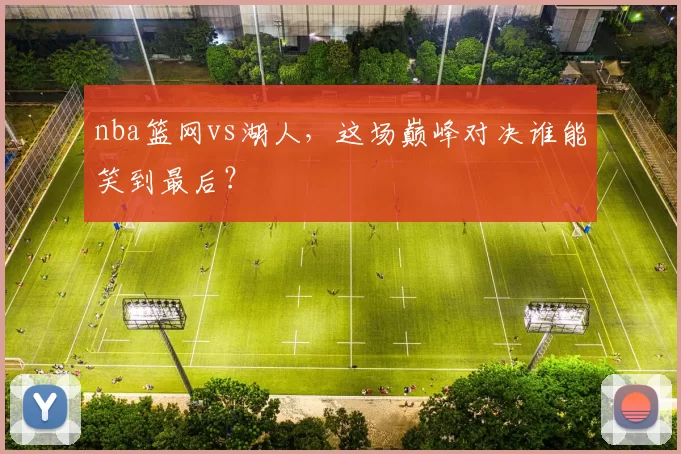 nba篮网vs湖人，这场巅峰对决谁能笑到最后？