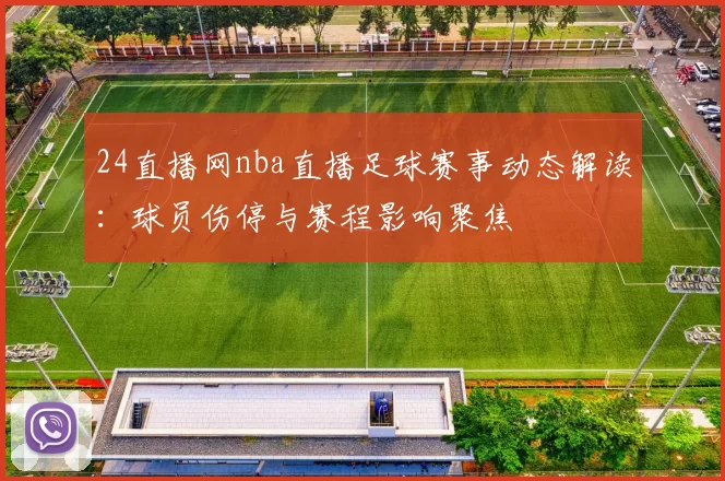 24直播网nba直播足球赛事动态解读：球员伤停与赛程影响聚焦