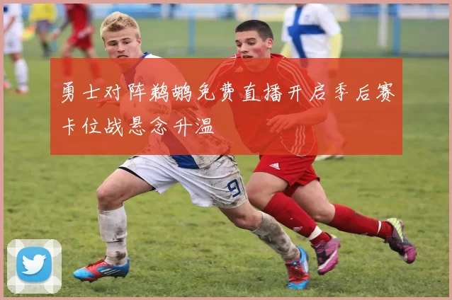 勇士对阵鹈鹕免费直播开启季后赛卡位战悬念升温