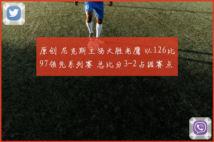 原创 尼克斯主场大胜老鹰 以126比97领先系列赛 总比分3-2占据赛点优势