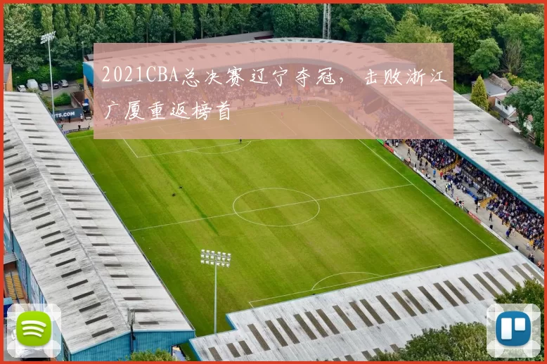 2021CBA总决赛辽宁夺冠,击败浙江广厦重返榜首