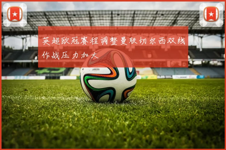 英超欧冠赛程调整曼联切尔西双线作战压力加大