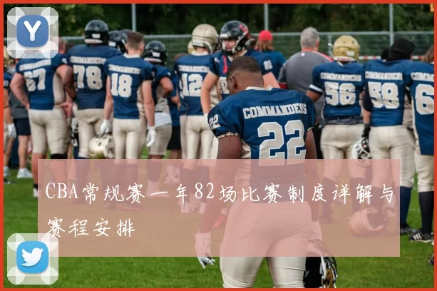 CBA常规赛一年82场比赛制度详解与赛程安排