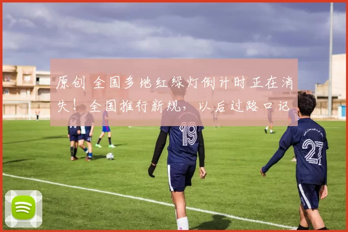 原创 全国多地红绿灯倒计时正在消失！全国推行新规，以后过路口记住这1句话