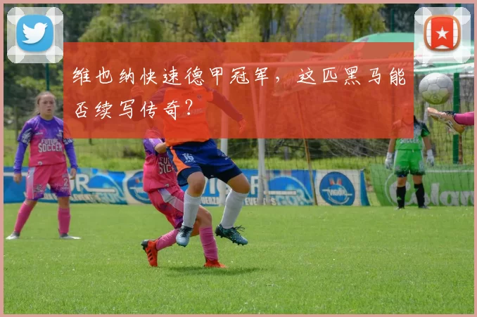 维也纳快速德甲冠军，这匹黑马能否续写传奇？