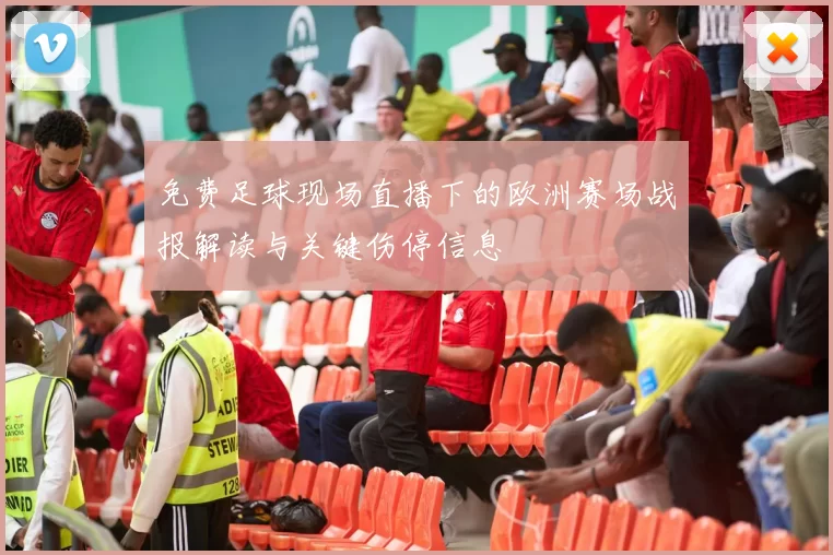 免费足球现场直播下的欧洲赛场战报解读与关键伤停信息
