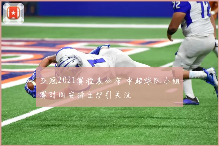 亚冠2021赛程表公布 中超球队小组赛时间安排出炉引关注