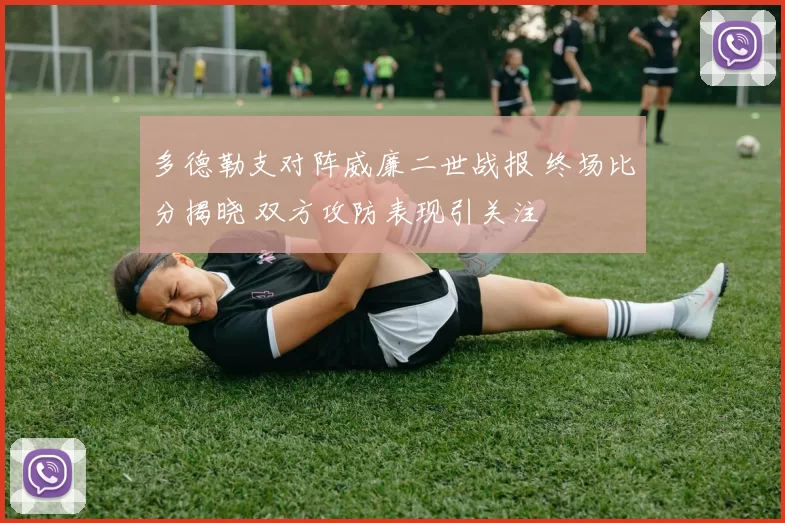 多德勒支对阵威廉二世战报 终场比分揭晓 双方攻防表现引关注