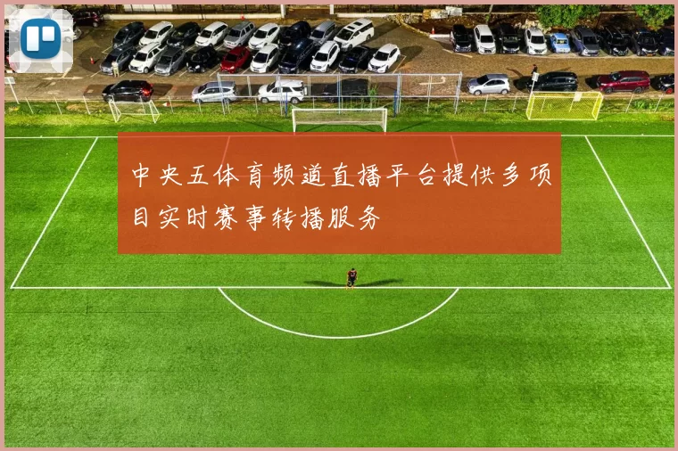 中央五体育频道直播平台提供多项目实时赛事转播服务