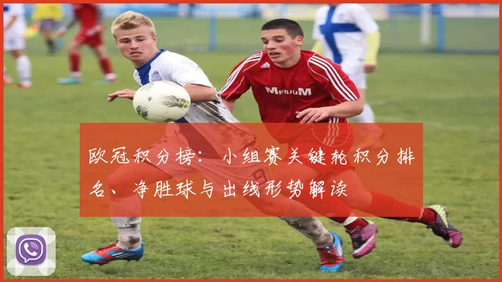 欧冠积分榜：小组赛关键轮积分排名、净胜球与出线形势解读