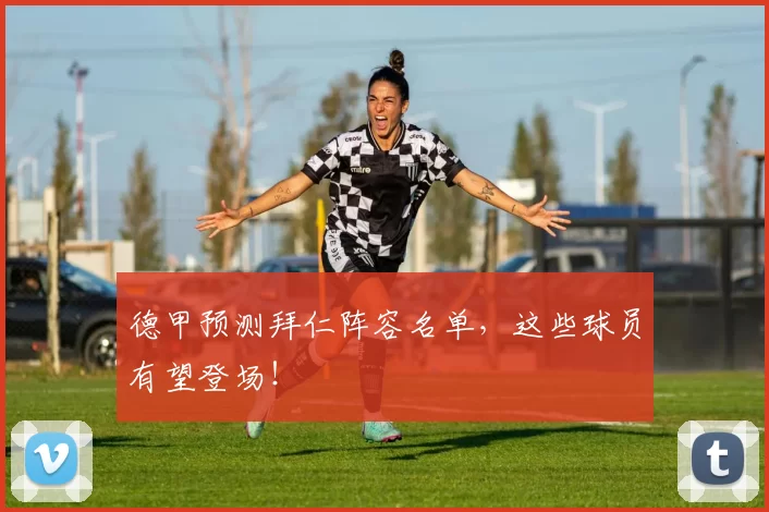 德甲预测拜仁阵容名单，这些球员有望登场！