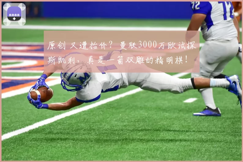 原创 又遭抬价？曼联3000万欧试探斯凯利，真是一箭双雕的精明棋！