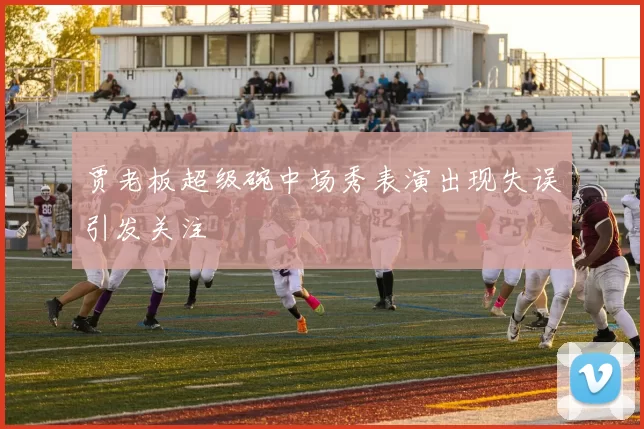 贾老板超级碗中场秀表演出现失误引发关注