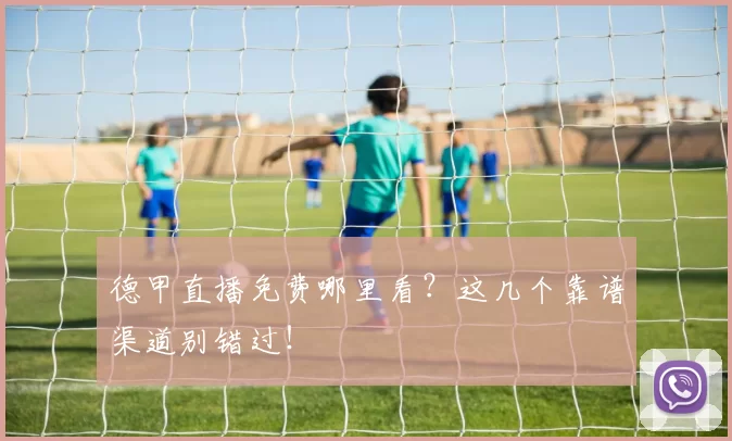 德甲直播免费哪里看?这几个靠谱渠道别错过!