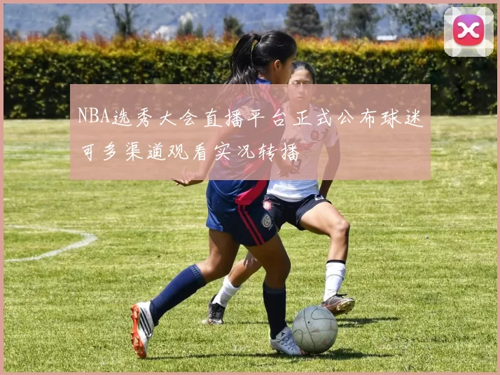 NBA选秀大会直播平台正式公布球迷可多渠道观看实况转播