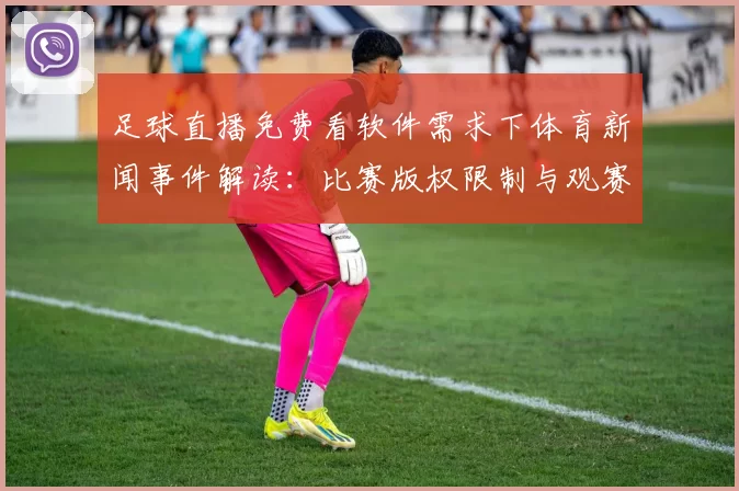 足球直播免费看软件需求下体育新闻事件解读：比赛版权限制与观赛渠道变化影响