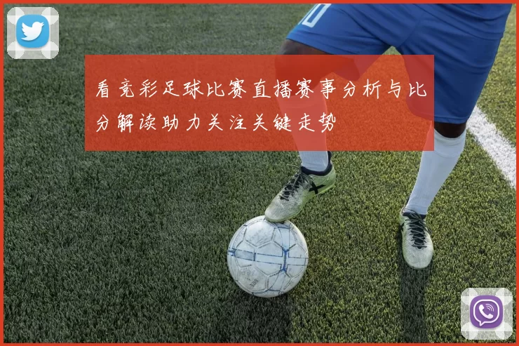 看竞彩足球比赛直播赛事分析与比分解读助力关注关键走势